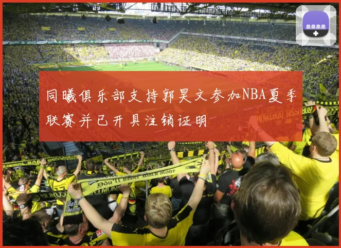 同曦俱乐部支持郭昊文参加NBA夏季联赛并已开具注销证明