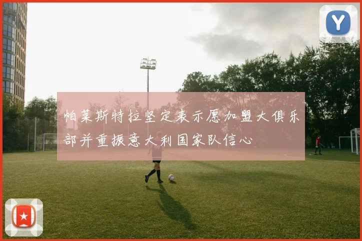 帕莱斯特拉坚定表示愿加盟大俱乐部并重振意大利国家队信心