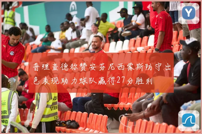 普理查德称赞安芬尼西蒙斯防守出色表现助力球队赢得27分胜利
