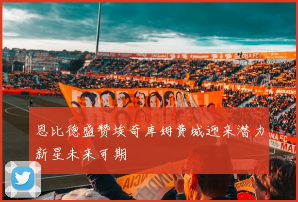 恩比德盛赞埃奇库姆费城迎来潜力新星未来可期