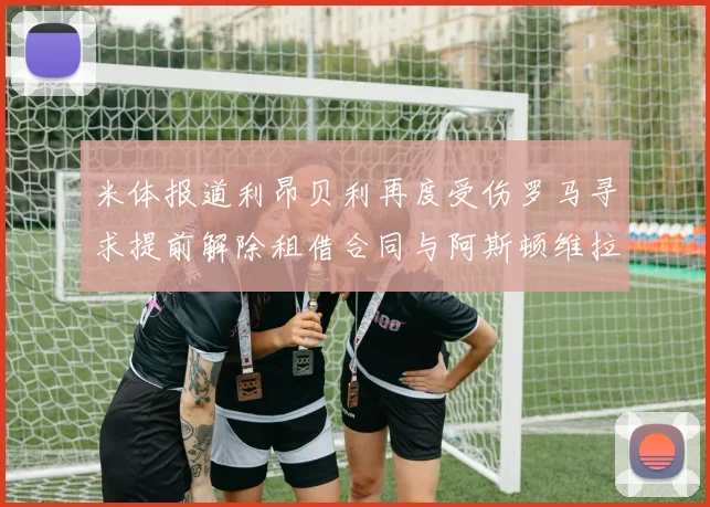 米体报道利昂贝利再度受伤罗马寻求提前解除租借合同与阿斯顿维拉接洽
