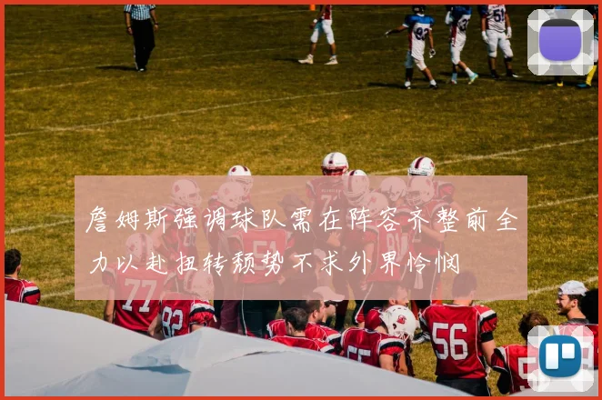 詹姆斯强调球队需在阵容齐整前全力以赴扭转颓势不求外界怜悯